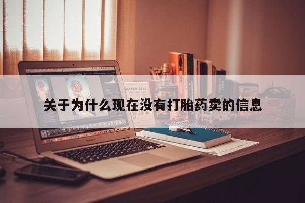 流产药网上专门卖店微信关于为什么现在没有打胎药卖的信息
