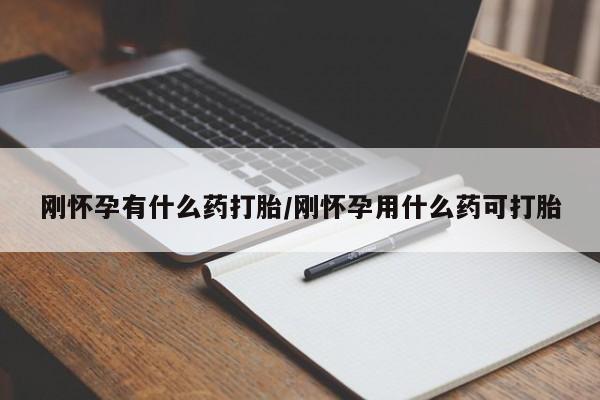 流产药网上专门卖店微信刚怀孕有什么药打胎/刚怀孕用什么药可打胎
