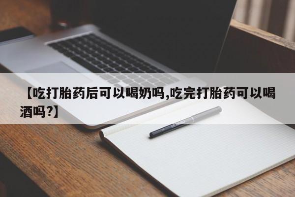 流产药网上专门卖店微信【吃打胎药后可以喝奶吗,吃完打胎药可以喝酒吗?】