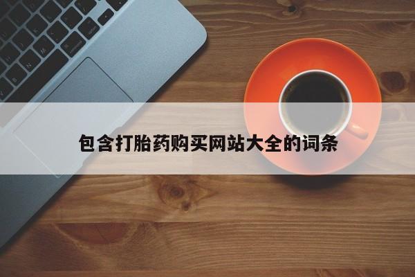 流产药网上专门卖店微信包含打胎药购买网站大全的词条