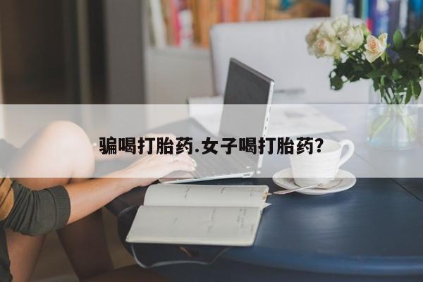 流产药网上专门卖店微信骗喝打胎药.女子喝打胎药？