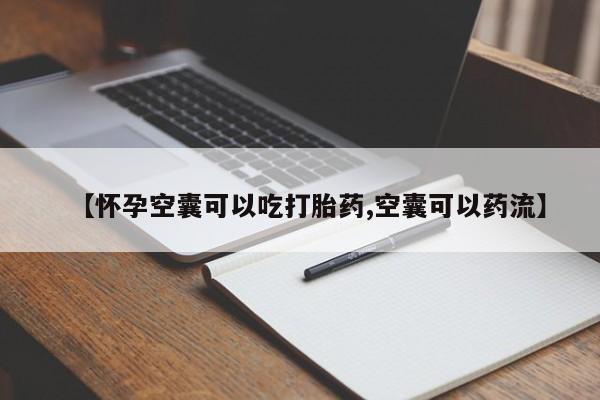 流产药网上专门卖店微信【怀孕空囊可以吃打胎药,空囊可以药流】