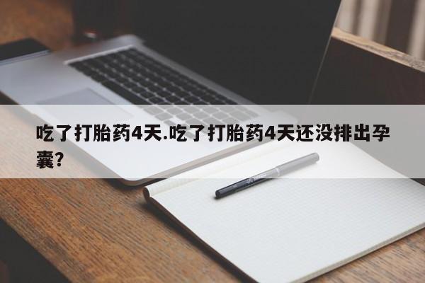 流产药网上专门卖店微信吃了打胎药4天.吃了打胎药4天还没排出孕囊？