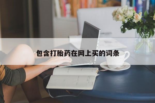 流产药网上专门卖店微信包含打胎药在网上买的词条