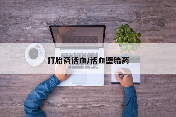 流产药网上专门卖店微信打胎药活血/活血堕胎药