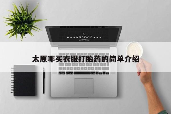流产药网上专门卖店微信太原哪买衣服打胎药的简单介绍