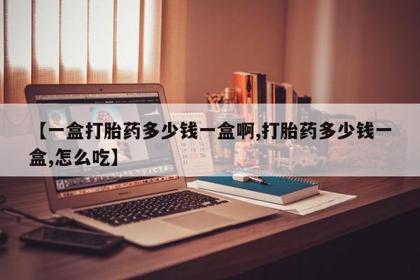 流产药网上专门卖店微信【一盒打胎药多少钱一盒啊,打胎药多少钱一盒,怎么吃】