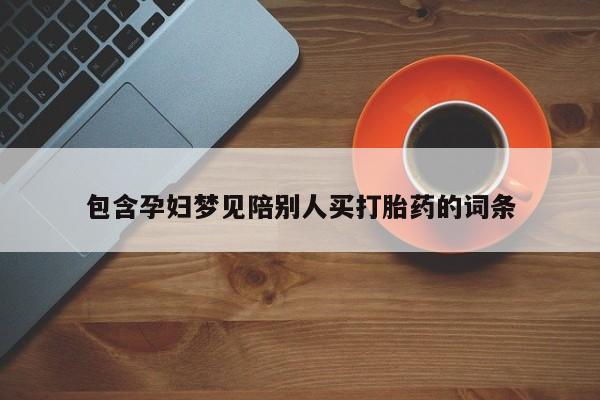 流产药网上专门卖店微信包含孕妇梦见陪别人买打胎药的词条