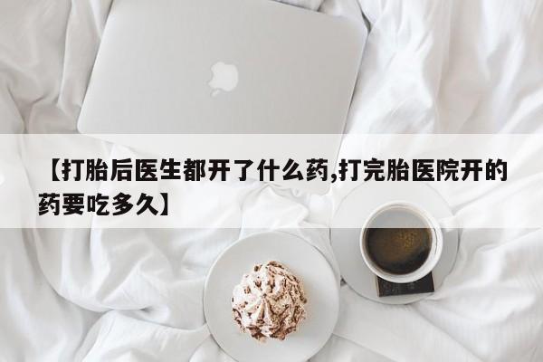 流产药网上专门卖店微信【打胎后医生都开了什么药,打完胎医院开的药要吃多久】