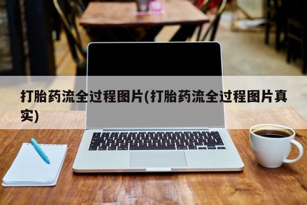 流产药网上专门卖店微信打胎药流全过程图片(打胎药流全过程图片真实)