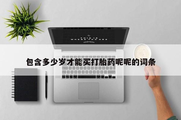 流产药网上专门卖店微信包含多少岁才能买打胎药呢呢的词条