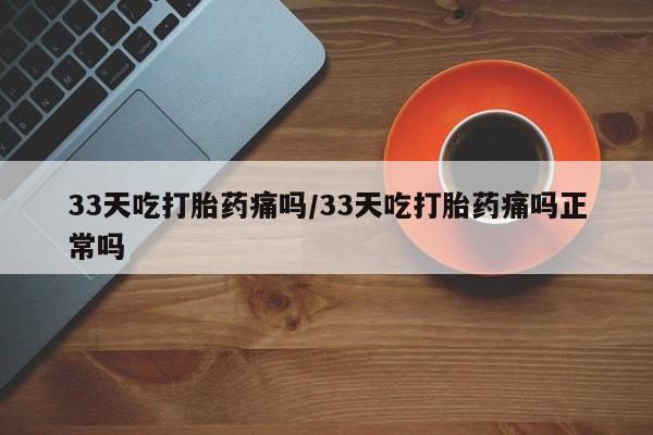 流产药网上专门卖店微信33天吃打胎药痛吗/33天吃打胎药痛吗正常吗