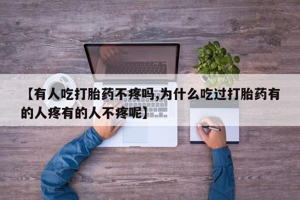 流产药网上专门卖店微信【有人吃打胎药不疼吗,为什么吃过打胎药有的人疼有的人不疼呢】